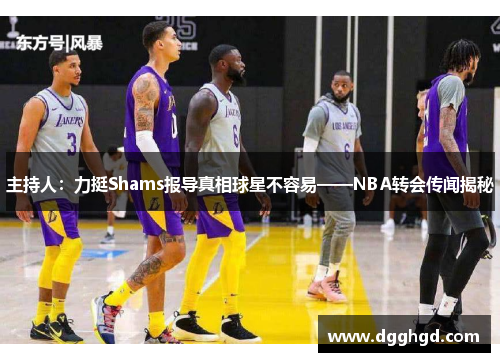 主持人：力挺Shams报导真相球星不容易——NBA转会传闻揭秘