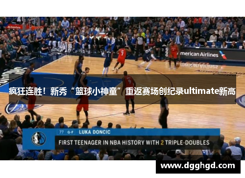 疯狂连胜！新秀“篮球小神童”重返赛场创纪录ultimate新高